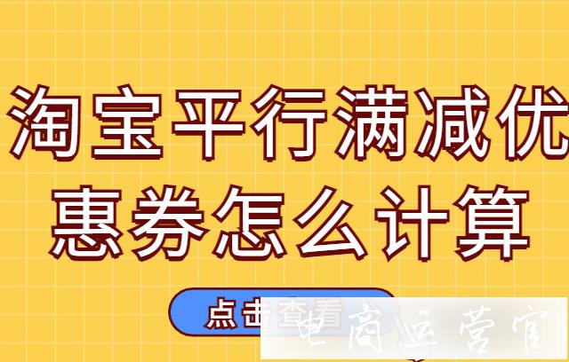 淘寶平行滿減優(yōu)惠券怎么計算?淘寶優(yōu)惠疊加邏輯